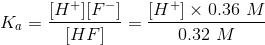 K. (H+][F] Ka= [H+] x 0.36 M 0.32 M HF