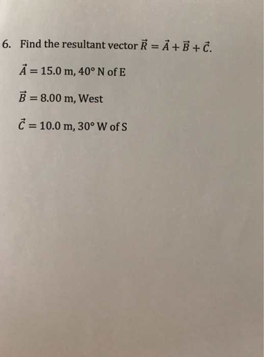 Find the resultant vector Ř A B C 6. A + B + C. 15.0 m, 40° N of E 8.00 m, West 10.0 m, 300 w of S