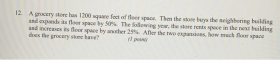 12. A grocery store has 1200 square feet of floor space. Then the store buys the neighboring building and expands its floor s