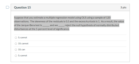 Question 15 3 pts Suppose that you estimate a multiple regression model using OLS using a sample of 120 observations. The ske
