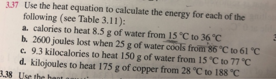 3.37 Use the heat equation to calculate the energy for each of the following (see Table 3.11): a. calories to heat 8.5 g of w
