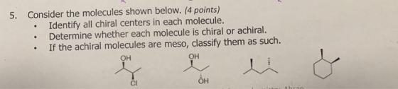 5. Consider the molecules shown below. (4 points) Identify all chiral centers in each molecule. • Determine whether each mole
