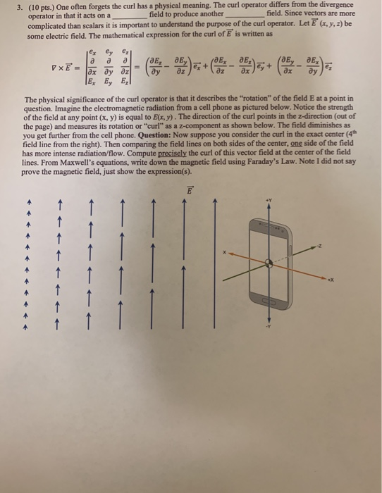 3. (10 pts.) One often forgets the curl has a physical meaning. The curl operator differs from the divergence field to produc
