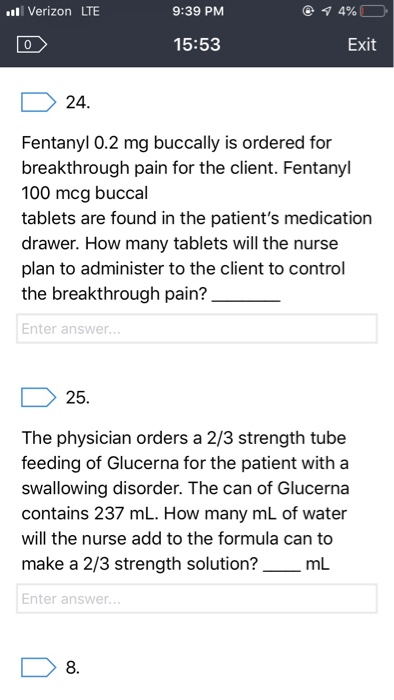 Verizon LTE 9:39 PM 7 4% Exit 15:53 24 Fentanyl 0.2 mg buccally is ordered for breakthrough pain for the client. Fentanyl 100