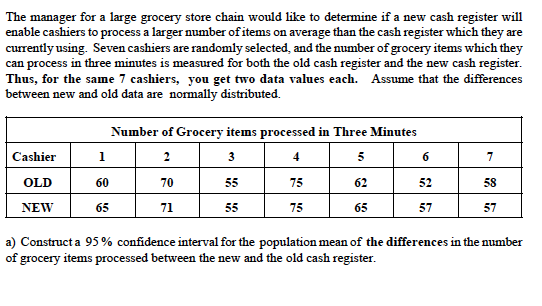 The manager for a large grocery store chain would like to determine if a new cash register will enable cashiers to process a