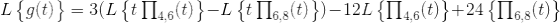 L\begin{Bmatrix} g(t) \end{Bmatrix}= 3(L\begin{Bmatrix} t\prod _{4,6}(t) \end{Bmatrix} -L\begin{Bmatrix} t\prod _{6,8}(t) \end{Bmatrix})-12L\begin{Bmatrix} \prod _{4,6}(t) \end{Bmatrix} +24\begin{Bmatrix} \prod _{6,8}(t) \end{Bmatrix}