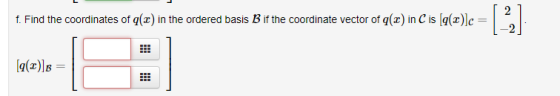 f. Find the coordinates of q(z) in the ordered basis B if the coordinate vector of q(z) in C is [q(z)]c g(z)] B