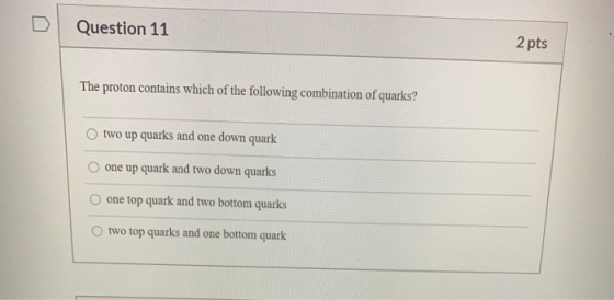 Question 11 2 pts The proton contains which of the following combination of quarks? two up quarks and one down quark one up q