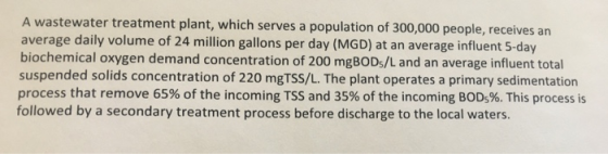 A wastewater treatment plant, which serves a population of 300,000 people, receives an average daily volume of 24 million gal