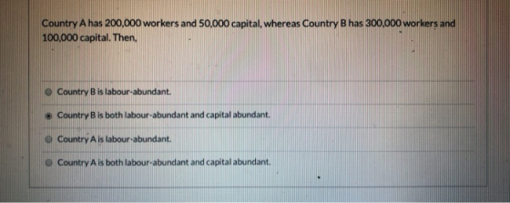 Country A has 200,000 workers and 50,000 capital, whereas Country Bhas 300,000 workers and 100,000 capital. Then, © Country B
