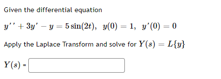 Given the differential equation y + 3y - y = 5 sin(2t), y(0) = 1, y(0) = 0 Apply the Laplace Transform and solve for Y(s)