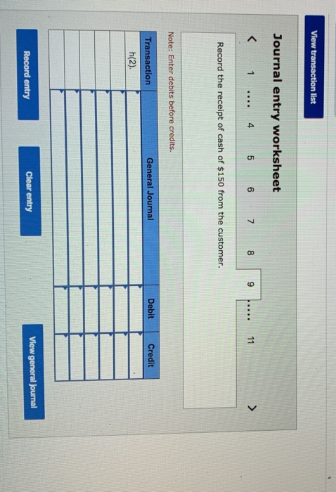View transaction list Journal entry worksheet < 1 ... 4 5 6 7 8 9 ..... 11 > Record the receipt of cash of $150 from the cust
