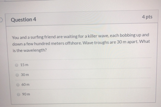Question 4 4 pts You and a surfing friend are waiting for a killer wave, each bobbing up and down a few hundred meters offsho