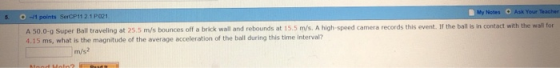 Ask Your Teacher My Notes 5. 1 points SerCP11 2.1 P021 if the ball is in contact with the wall for 5.5 m/s. A high-speed came