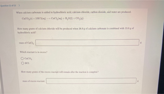 Question 11 of 15 > When calcium carbonate is added to hydrochloric acid, calcium chloride, carbon dioxide, and water are pro