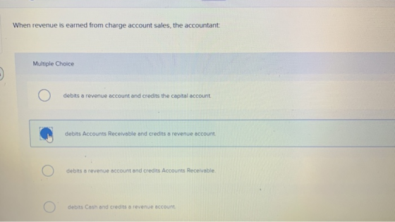When revenue is earned from charge account sales, the accountant: Multiple Choice O debits a revenue account and credits the