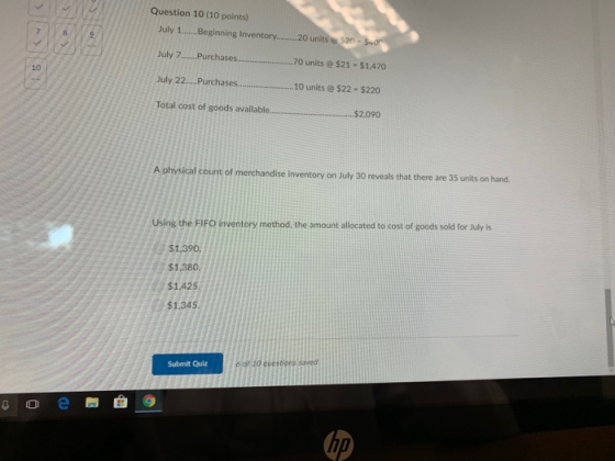 Question 10 (10 points) July 1 Beginning Inventory.. 20 units $20 7 8 S July 7.Purchases 70 units@$21-$1.470 10 July 22....Pu