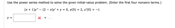 Use the power series method to solve the given initial-value problem. (Enter the first four nonzero terms.) (x + 1)y _ (2-x)
