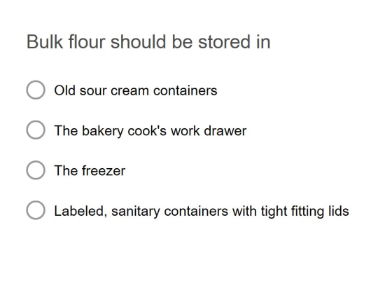 Bulk flour should be stored in O Old sour cream containers O The bakery cooks work drawer O The freezer O Labeled, sanitary