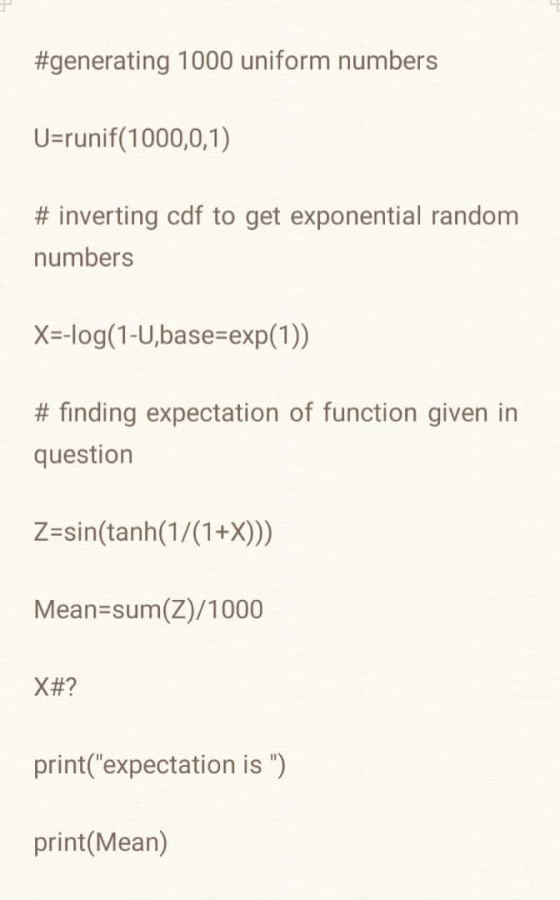 #generating 1000 uniform numbers U=runif(1000,0,1) # inverting cdf to get exponential random numbers X=-log(1-U,base=exp(1))