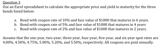 Question 3 Use an Excel spreadsheet to calculate the appropriate price and yield to maturity for the three bonds listed below