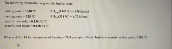 The following information is given for lead at latm: AH yap(1740 °C) -178 kJ/mol AH fus(328 °C) = 4.77 kJ/mol boiling point =