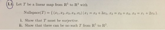 LI), Let T be a linear map from R5 to R3 with i. Show that T must be surjective. ii. Show that there can be no such T from R
