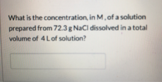 What is the concentration, in M,of a solution prepared from 72.3 g NaCl dissolved in a total volume of 4 Lof solution?