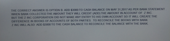 THE CORRECT ANSWER IS OPTION B. ADD $3000 TO CASH BALANCE ON MAY 31,2017 AS PER BANK STATEMENT WHEN BANK COLLECTED THE AMOUNT