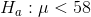 H_{a} : \mu < 58