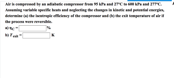 Air is compressed by an adiabatic compressor from 95 kPa and 27°C to 600 kPa and 277°C. Assuming variable specific heats and