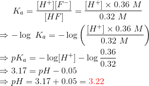 Ka- fH+1F-1 (H+x 0.36 M [HF] 0.32 M H+] x 0.36 M - log Ka = – log 0.32 M 0.36 pKq = -log[H+] - log 3.17 = pH - 0.05 pH = 3.17