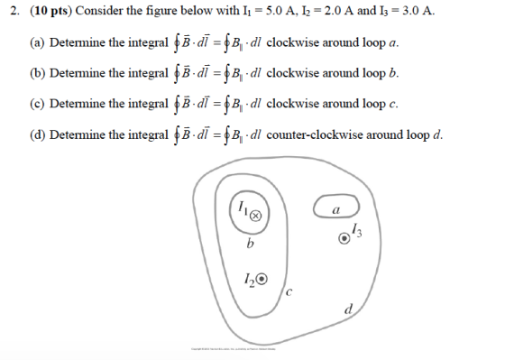 2. (10 pts) Consider the figure below with I-5.0 A, 2 2.0 A and I 3.0 A. (a) Deternine the integral B di -B, d clockwise around loop a. (b) Determine the integralfsd/.? dlclockwise around loopb. (c) Determine the integral f?agAdlclockwise around loop e (d) Determine the integral f? defadl counter-clockwise around loop d 2