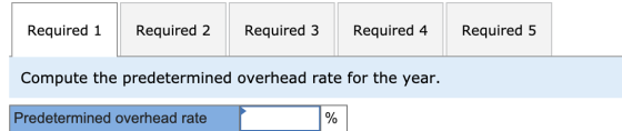Required 1 Required 2 Required 3 Required 4 Required 5 Compute the predetermined overhead rate for the year. Predetermined ov
