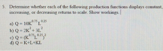 5. Determine whether each of the following production functions displays constant, increasing, or decreasing returns to scale