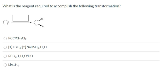 What is the reagent required to accomplish the following transformation? OH OH PCC/CH2Cl2 [1] OsO4; [2] NaHSO3, H2O RCO3H, H2