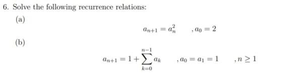 6. Solve the following recurrence relations: (a) An+1 ,00 = 2 (b) n-1 an+1 =1+ ak , 0o = a1 = 1 ,n> 1 k=0