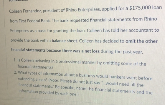 Colleen Fernandez, president of Rhino Enterprises, applied for a $175,000 loan from First Federal Bank. The bank requested fi