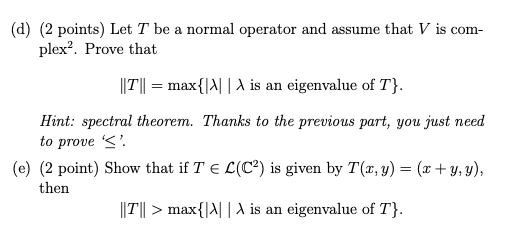 (d) (2 points) Let T be a normal operator and assume that V is com- plex. Prove that ||1|| = max{A|| is an eigenvalue of T}.