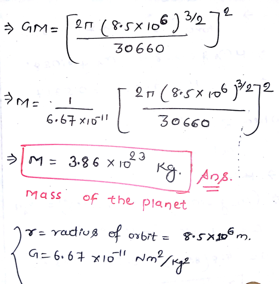 2 > GM= an (8.5X106) 3/2 30660 »M= 2+(8.5810633/272 6.67 X1011 30660 »lm = 3.86 x 10² 23 Kg. | Ang. Mass of the planet 20 8.5
