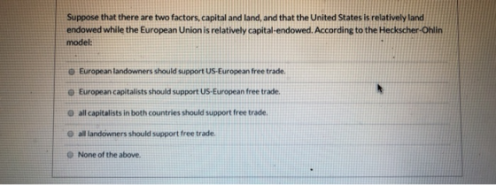 Suppose that there are two factors, capital and land, and that the United States is relatively land endowed while the Europea