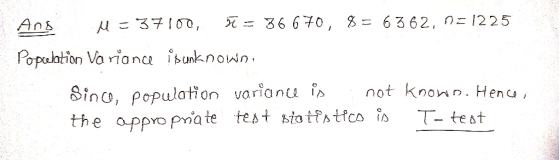 Ang M = 37100, V = 36670, 8= 6362, N=1225 Population Variance is unknown. Since, population variance is not known. Hence, the