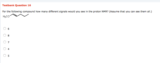 Testbank Question 16 For the following compound how many different signals would you see in the proton NMR? (Assume that you can see them all.) O 6 7 0 5