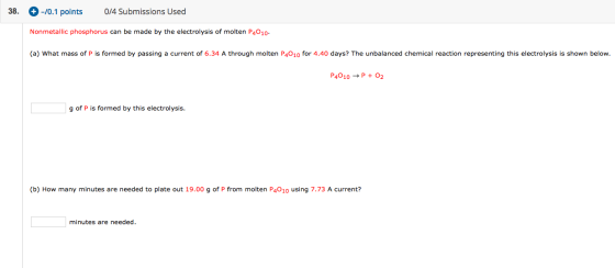 38. + -10.1 points 0/4 Submissions Used Nonmetallic phosphorus can be made by the electrolysis of molten P4010 (a) What mass