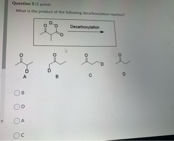 Question 5 (1 point) What is the product of the following decarboxylation reaction? Decarboxylation Ο Ο Ο Ο
