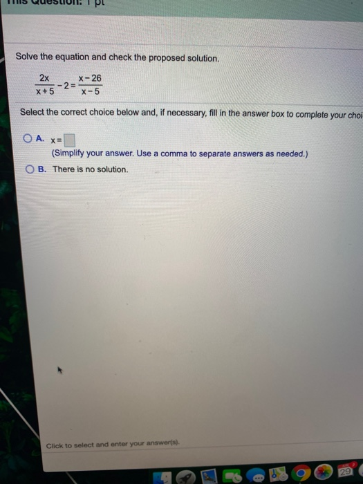 Solve the equation and check the proposed solution. 2x X+5 - 2 = X-26 X-5 Select the correct choice below and, if necessary,