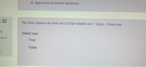 d. deprecation on factory machinery n 22 The linear equation for total cost is (Unit variable cost x Units) + Fixed cost. Sel