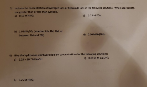 3) Indicate the concentration of hydrogen ions or hydroxide ions in the following solutions. When appropriate, use greater th