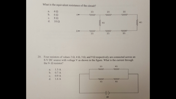 What is the equivalent resistance of the circuit? a. 4? b. 6? c. 8? d. 10? 2? 20 A. 62 42 B. 20 252 20. Four resistors of values 2 ?, 4 ?, 3 ?, and 9 ? respectively are connected across an 8-V DC source with voltage V as shown in the figure. What is the current through the 9-? resistor? an a. 1.3 A b. 0.7 A c. 0.9 A d. 1.6 A 30 90