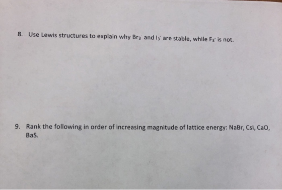 8. Use Lewis structures to explain why Br3 and 13 are stable, while F3 is not. 9. Rank the following in order of increasing